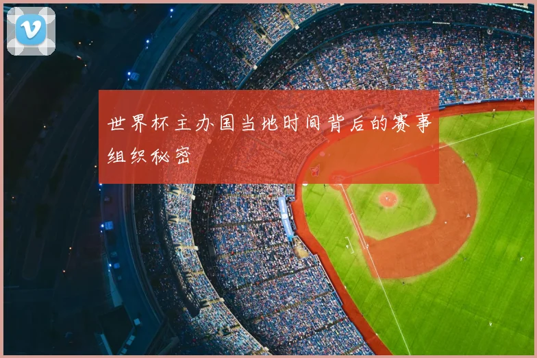 世界杯主办国当地时间背后的赛事组织秘密