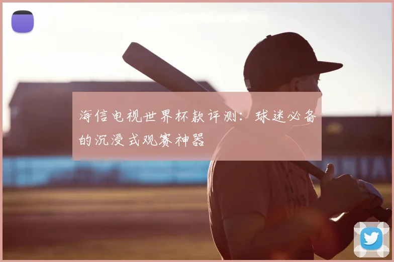 海信电视世界杯款评测:球迷必备的沉浸式观赛神器