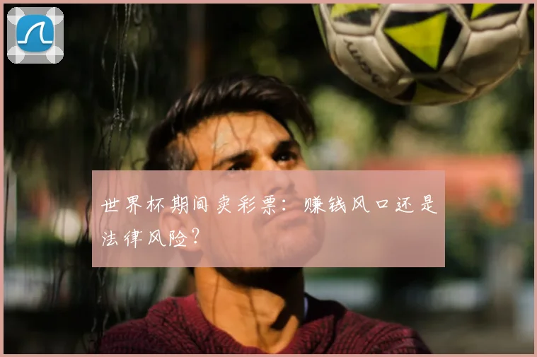世界杯期间卖彩票:赚钱风口还是法律风险?