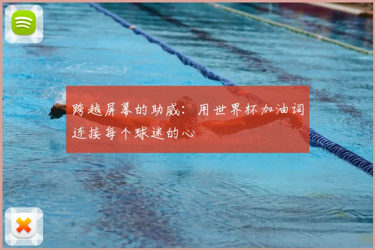 跨越屏幕的助威:用世界杯加油词连接每个球迷的心