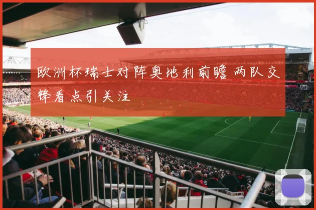 欧洲杯瑞士对阵奥地利前瞻 两队交锋看点引关注