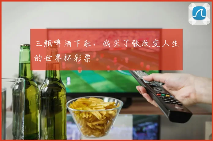 三瓶啤酒下肚，我买了张改变人生的世界杯彩票