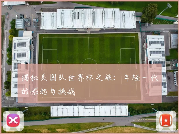 揭秘美国队世界杯之旅：年轻一代的崛起与挑战