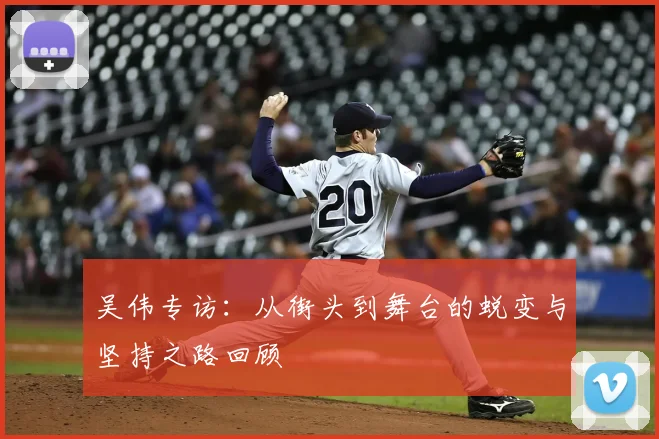 吴伟专访：从街头到舞台的蜕变与坚持之路回顾