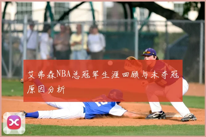 艾弗森NBA总冠军生涯回顾与未夺冠原因分析