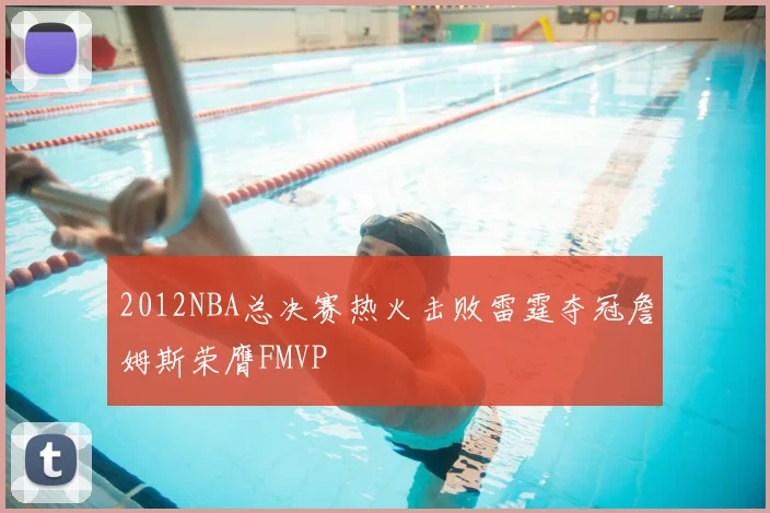 2012NBA总决赛热火击败雷霆夺冠詹姆斯荣膺FMVP
