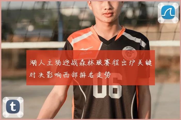 湖人主场迎战森林狼赛程出炉关键对决影响西部排名走势
