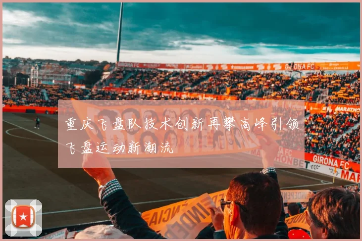 重庆飞盘队技术创新再攀高峰引领飞盘运动新潮流