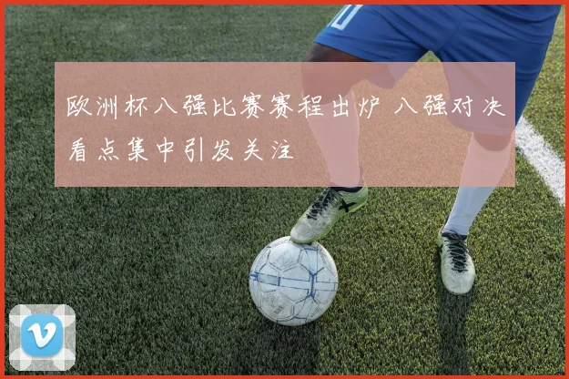 欧洲杯八强比赛赛程出炉 八强对决看点集中引发关注