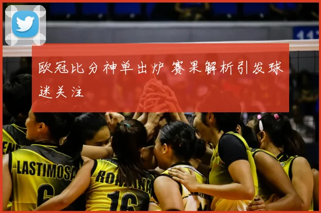 欧冠比分神单出炉 赛果解析引发球迷关注
