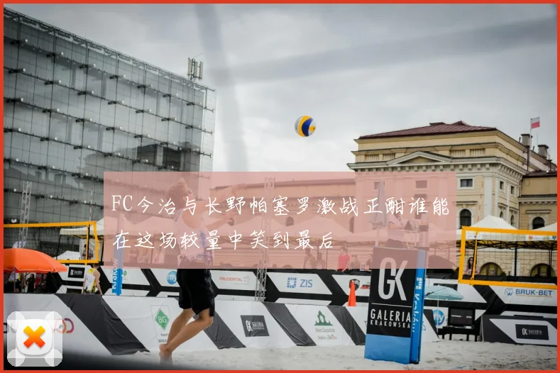 FC今治与长野帕塞罗激战正酣谁能在这场较量中笑到最后