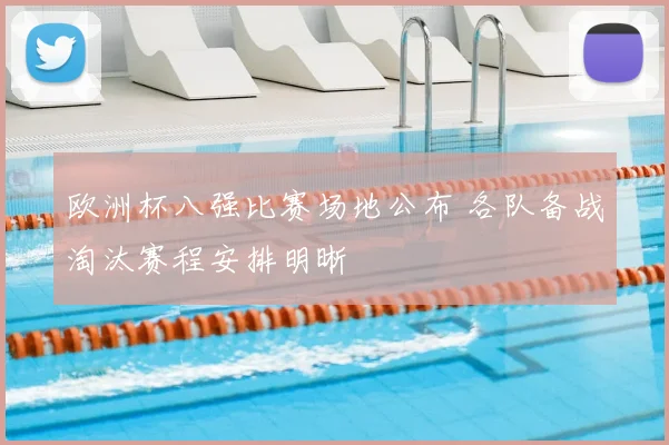 欧洲杯八强比赛场地公布 各队备战淘汰赛程安排明晰