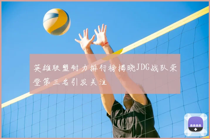英雄联盟耐力排行榜揭晓JDG战队荣登第三名引发关注