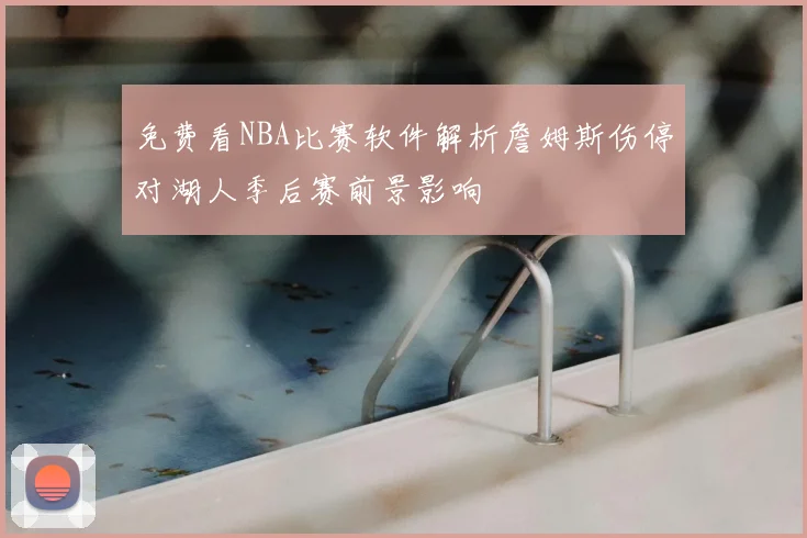 免费看NBA比赛软件解析詹姆斯伤停对湖人季后赛前景影响