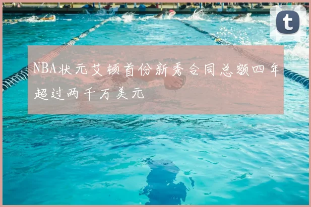 NBA状元艾顿首份新秀合同总额四年超过两千万美元