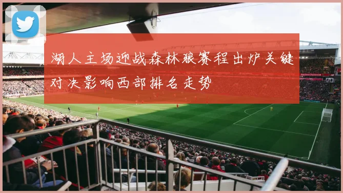 湖人主场迎战森林狼赛程出炉关键对决影响西部排名走势