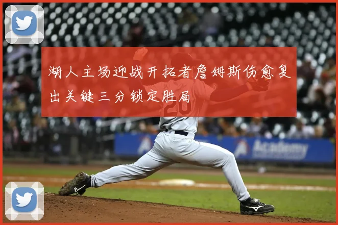 湖人主场迎战开拓者詹姆斯伤愈复出关键三分锁定胜局