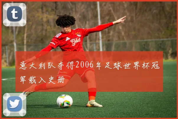 意大利队夺得2006年足球世界杯冠军载入史册
