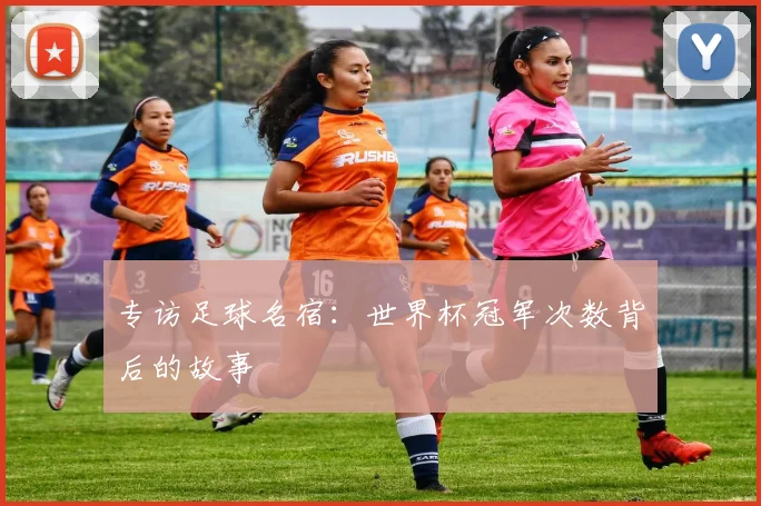专访足球名宿：世界杯冠军次数背后的故事